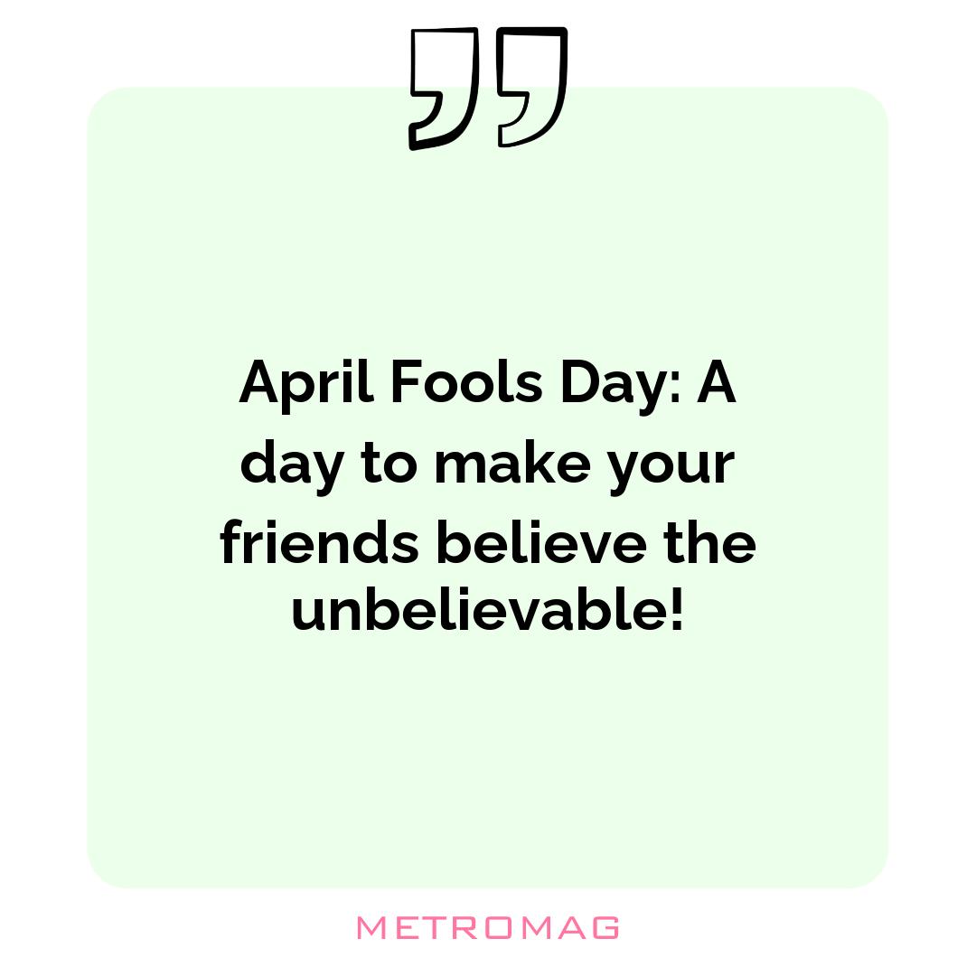 April Fools Day: A day to make your friends believe the unbelievable!