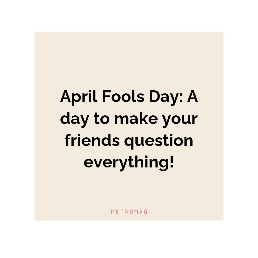 April Fools Day: A day to make your friends question everything!