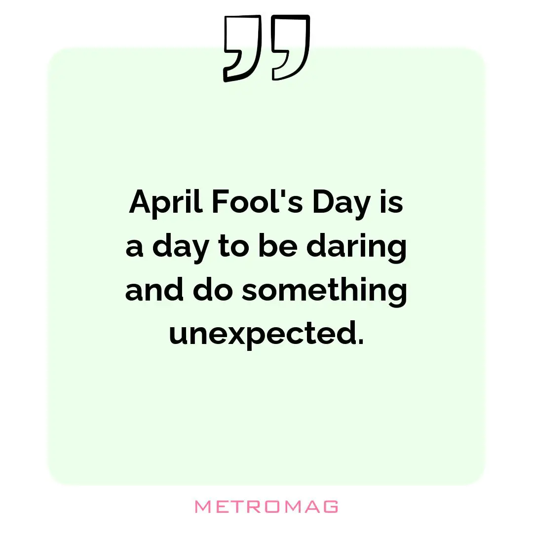 April Fool's Day is a day to be daring and do something unexpected.