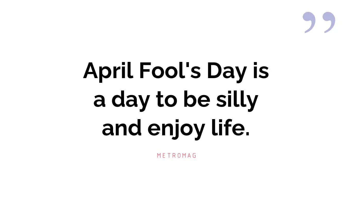 April Fool's Day is a day to be silly and enjoy life.