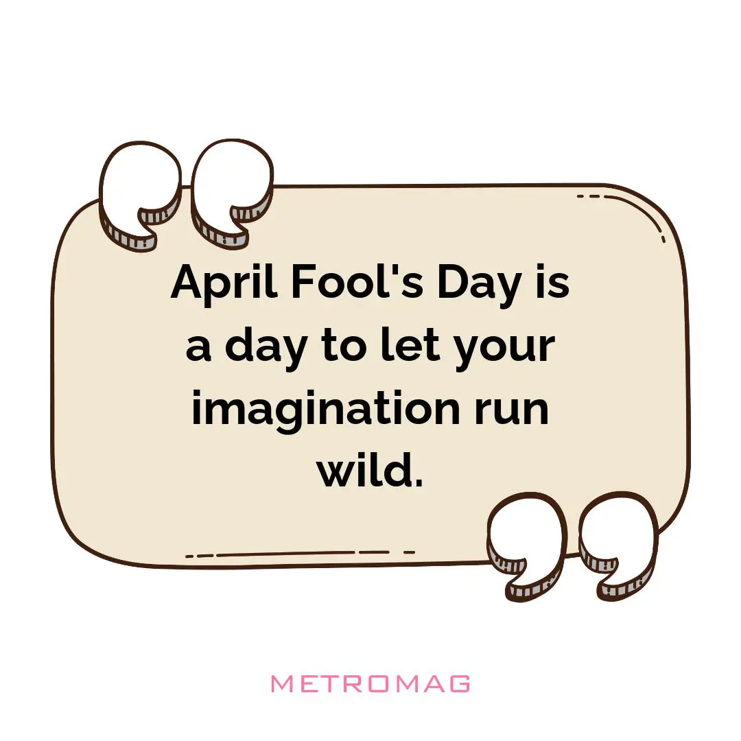 April Fool's Day is a day to let your imagination run wild.