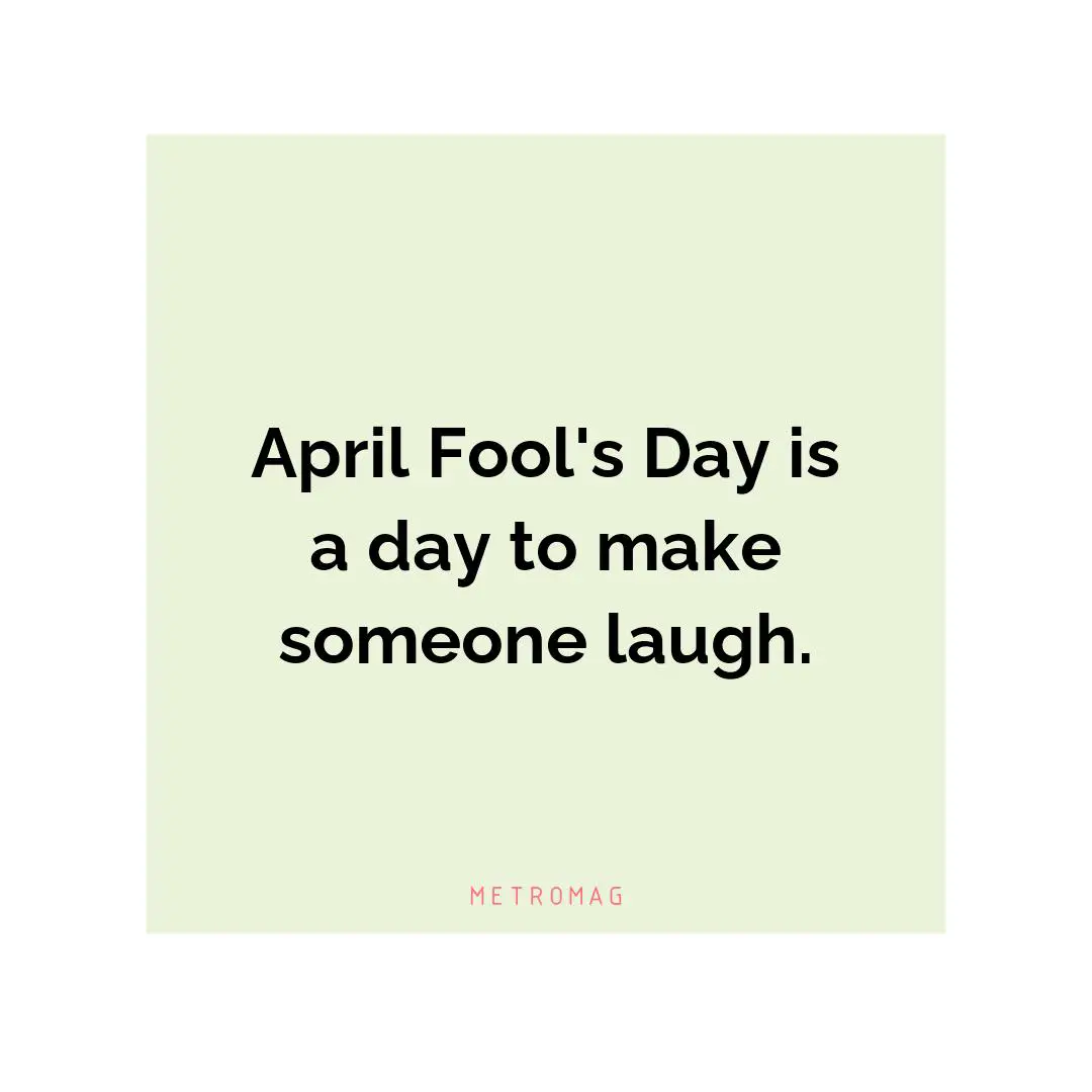 April Fool's Day is a day to make someone laugh.