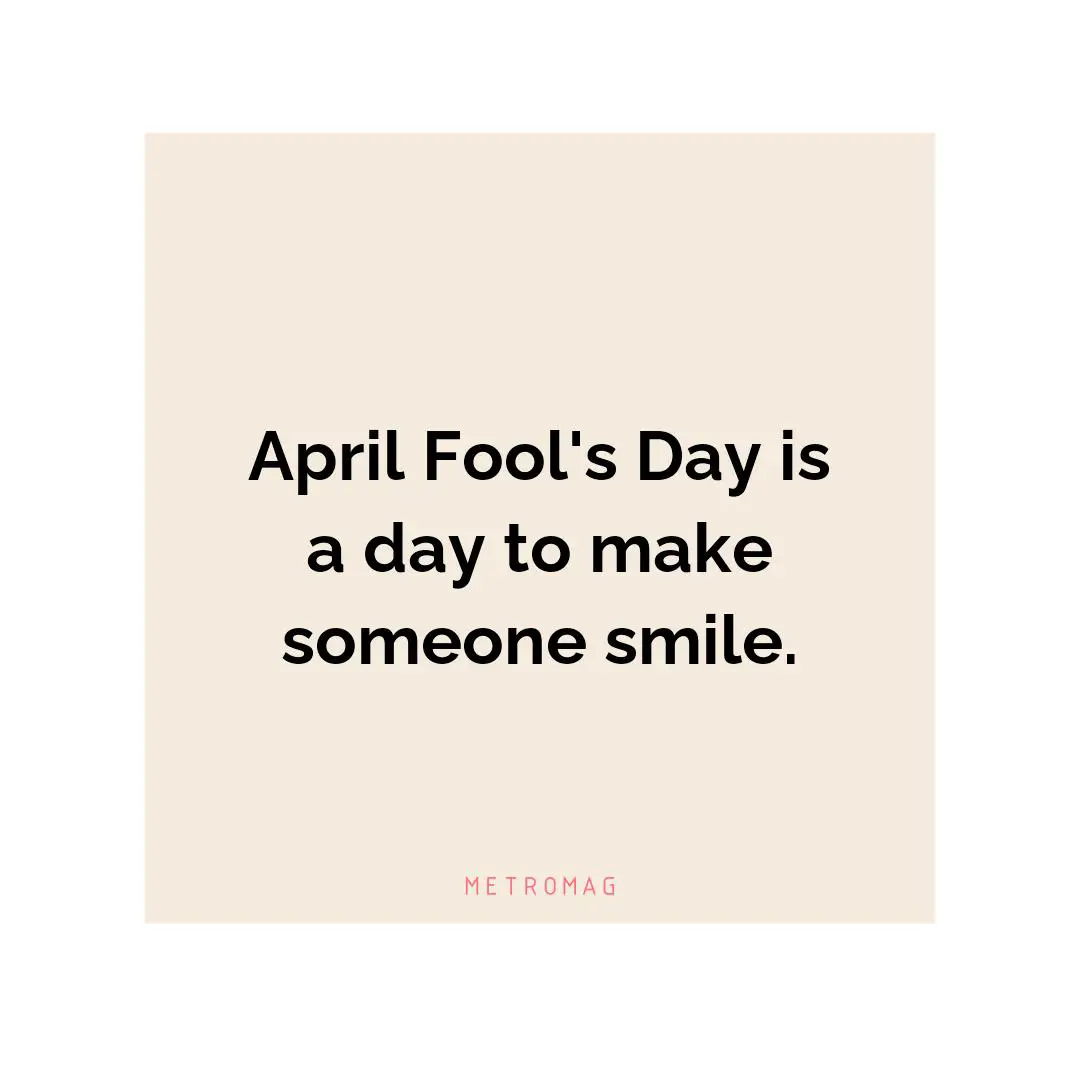 April Fool's Day is a day to make someone smile.