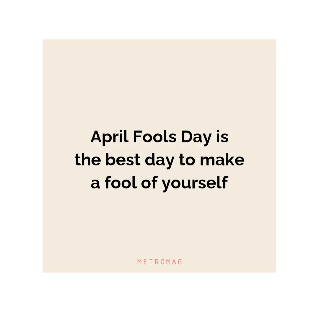 April Fools Day is the best day to make a fool of yourself