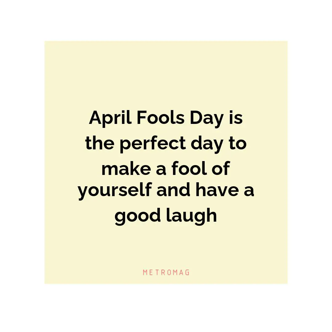 April Fools Day is the perfect day to make a fool of yourself and have a good laugh