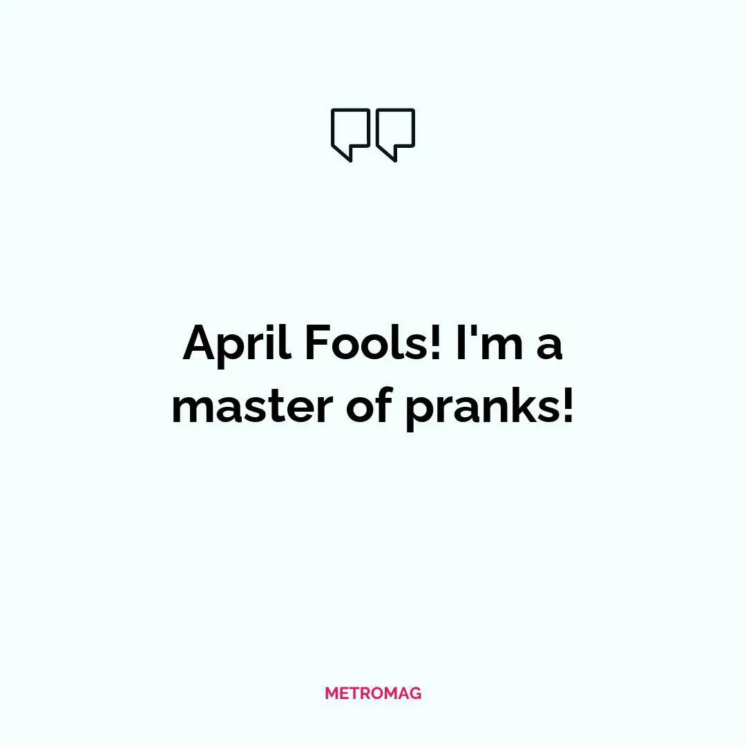 April Fools! I'm a master of pranks!