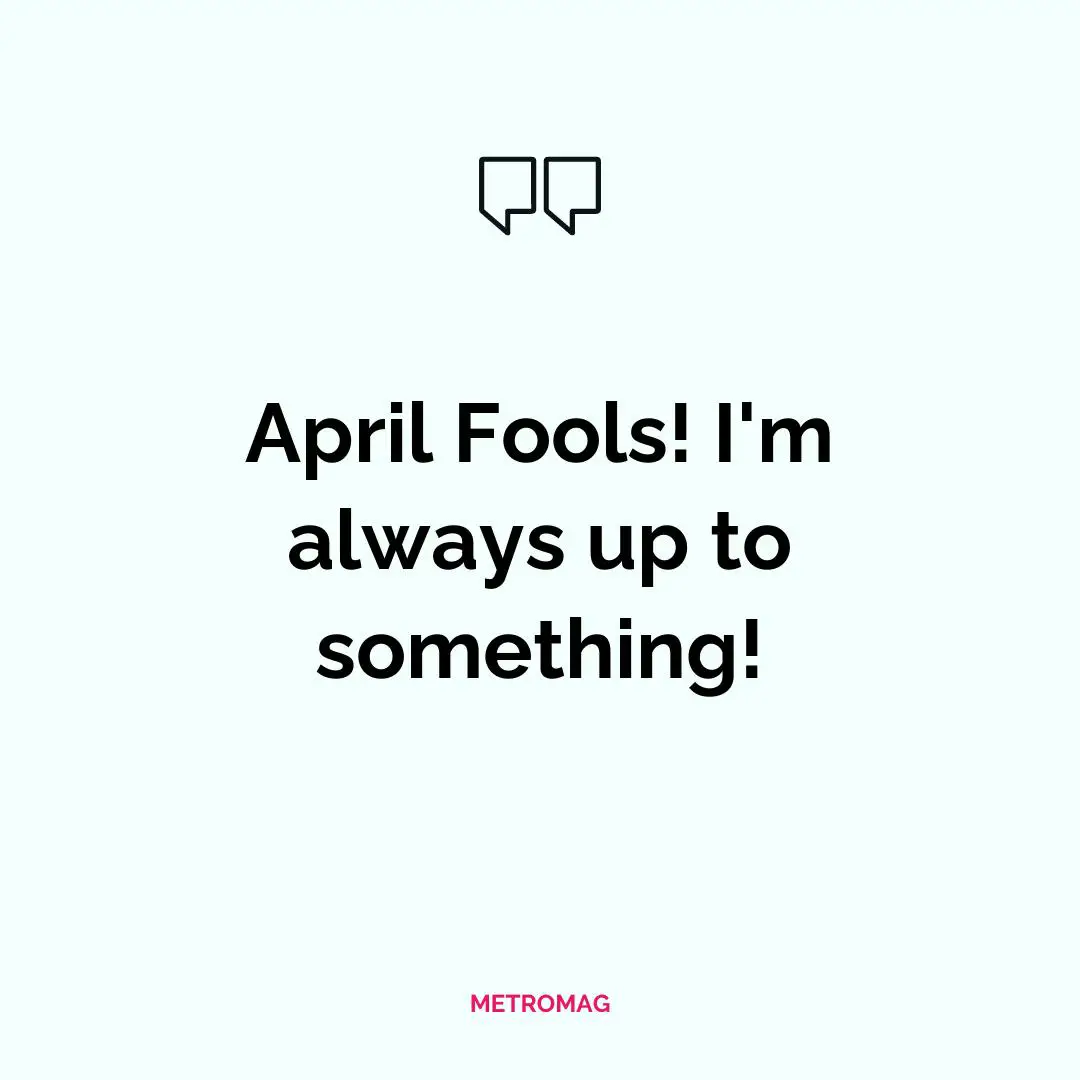 April Fools! I'm always up to something!
