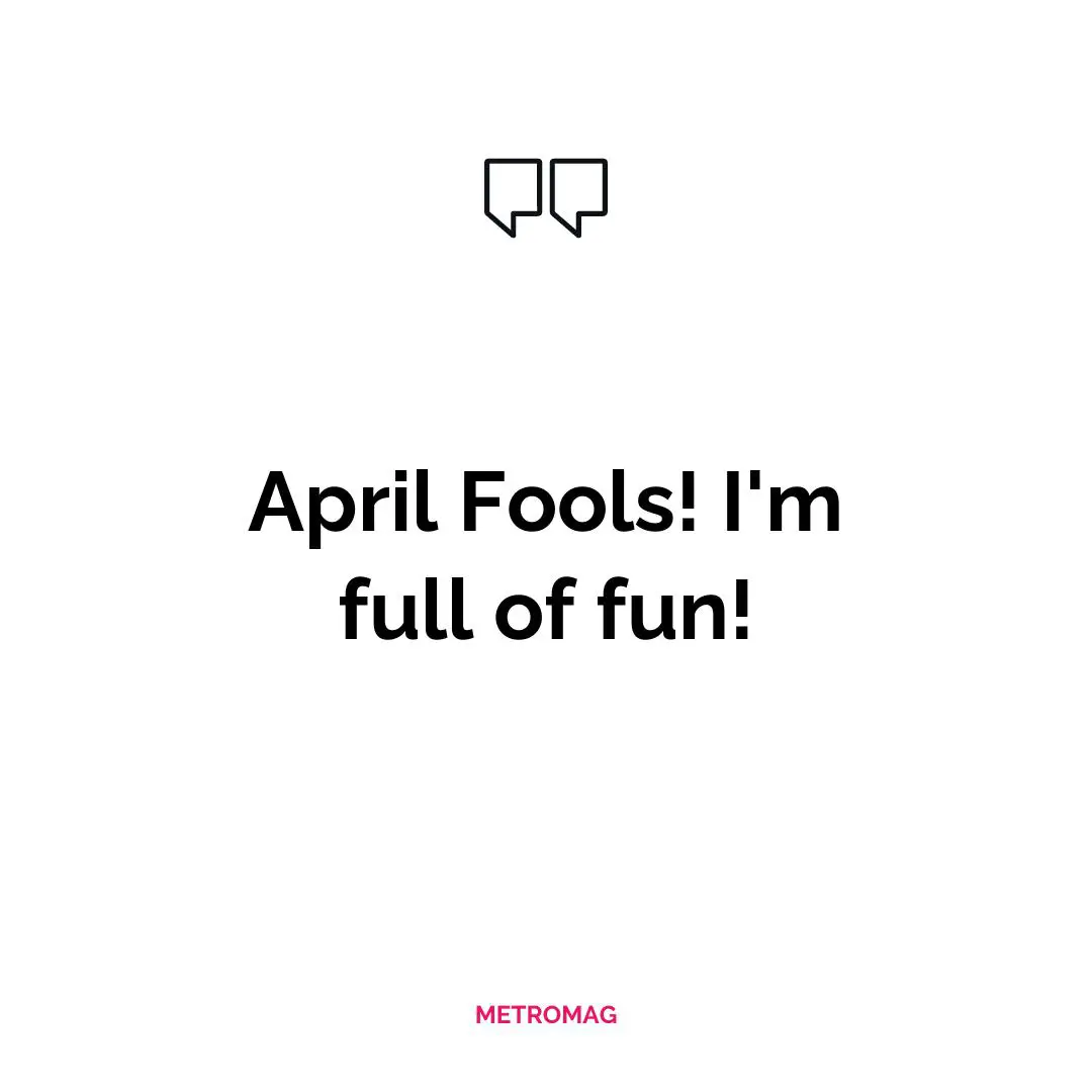 April Fools! I'm full of fun!