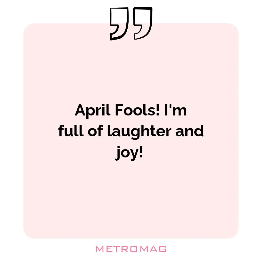 April Fools! I'm full of laughter and joy!