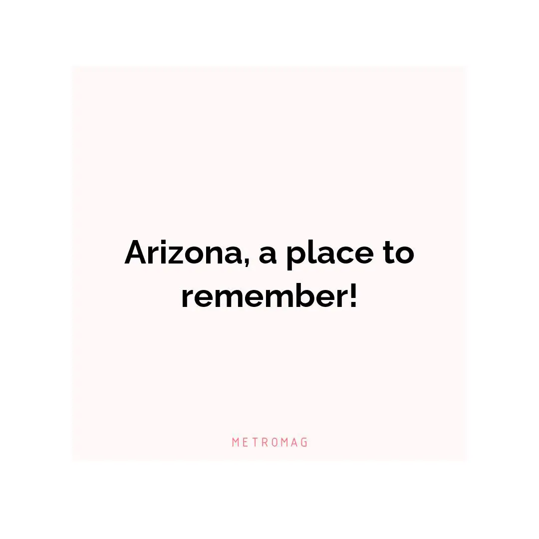 Arizona, a place to remember!