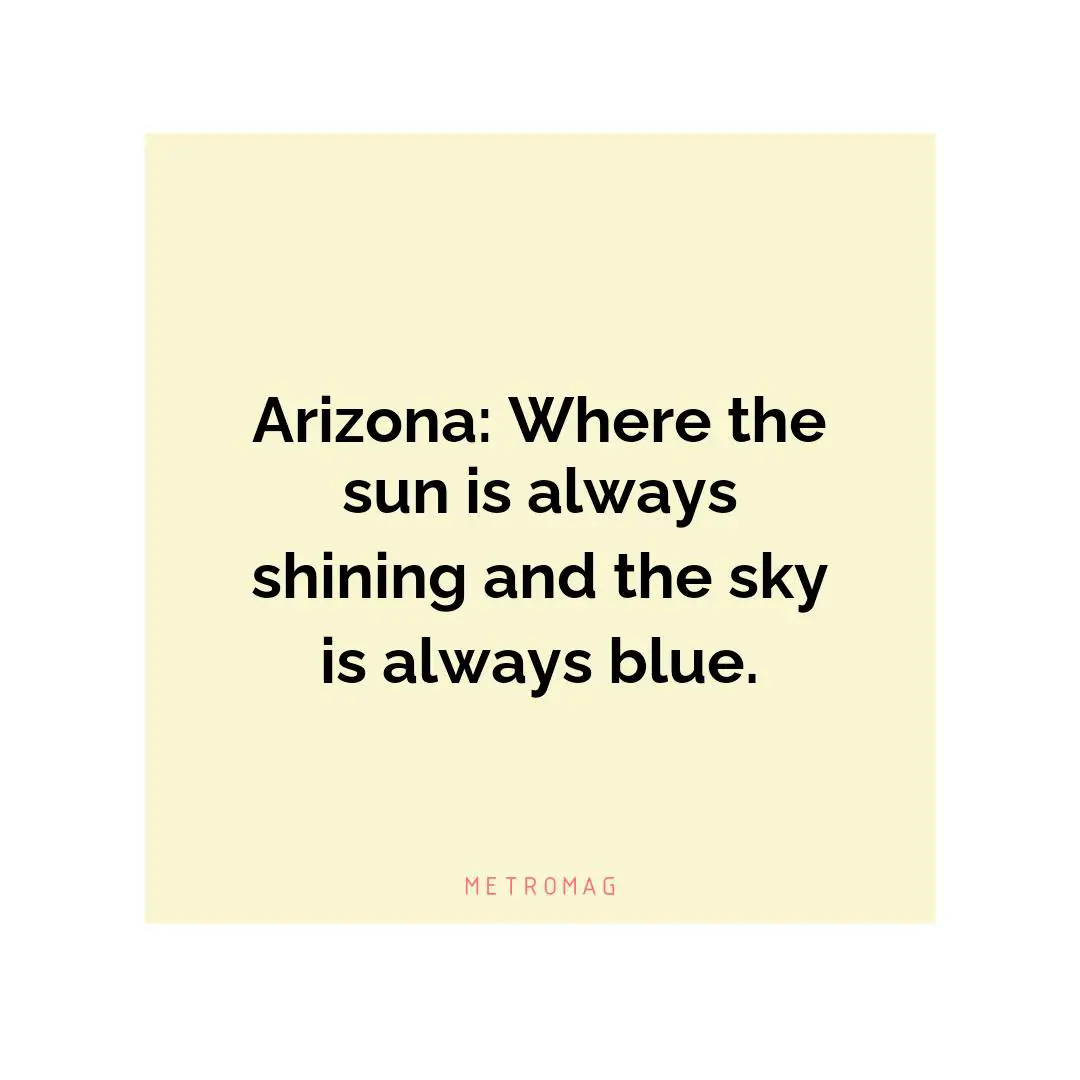 Arizona: Where the sun is always shining and the sky is always blue.