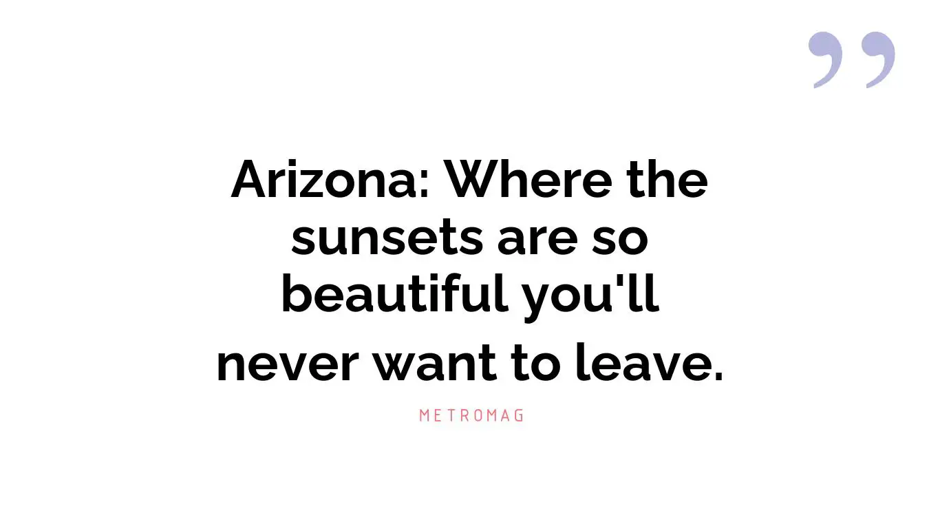 Arizona: Where the sunsets are so beautiful you'll never want to leave.
