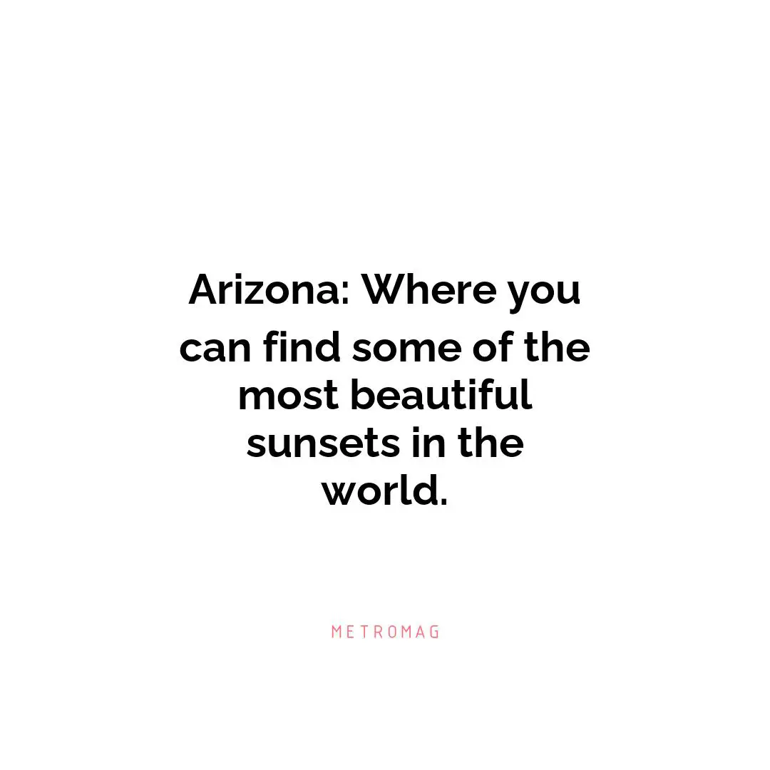 Arizona: Where you can find some of the most beautiful sunsets in the world.