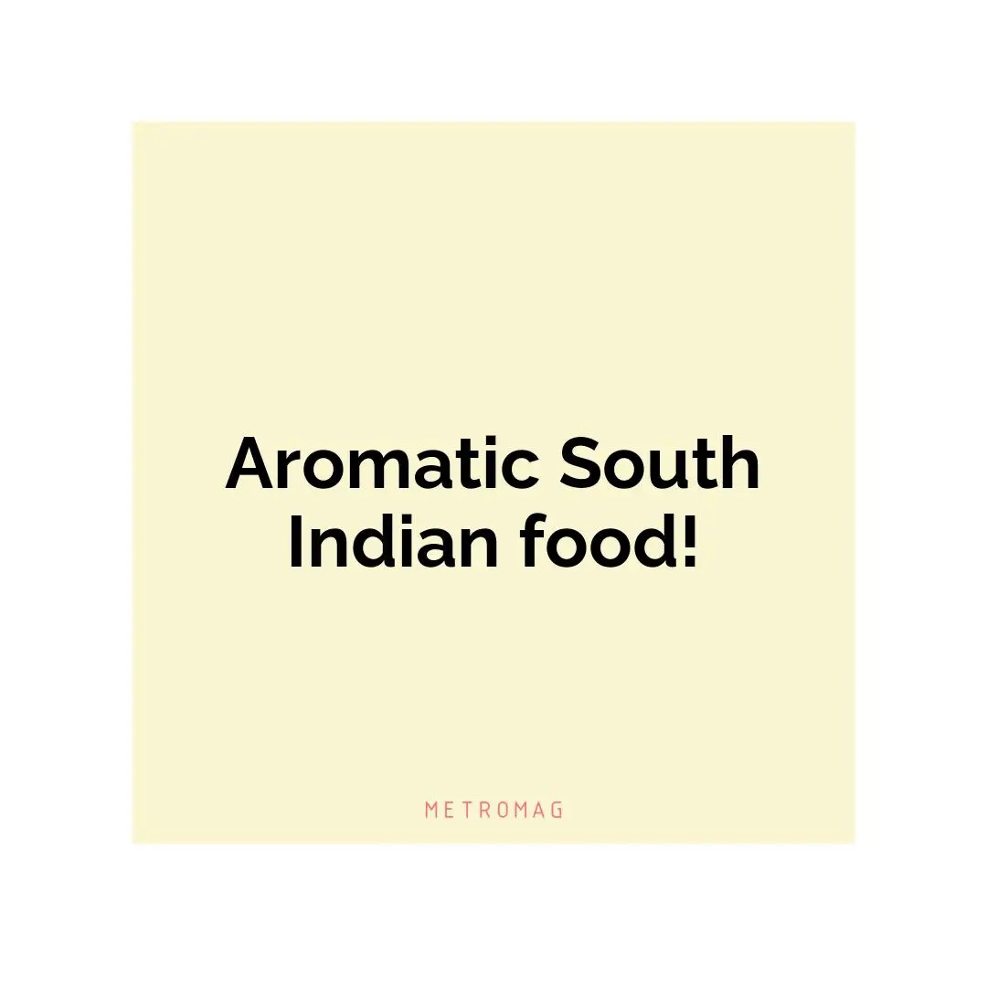 Aromatic South Indian food!