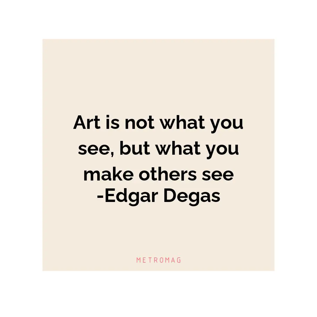 Art is not what you see, but what you make others see -Edgar Degas