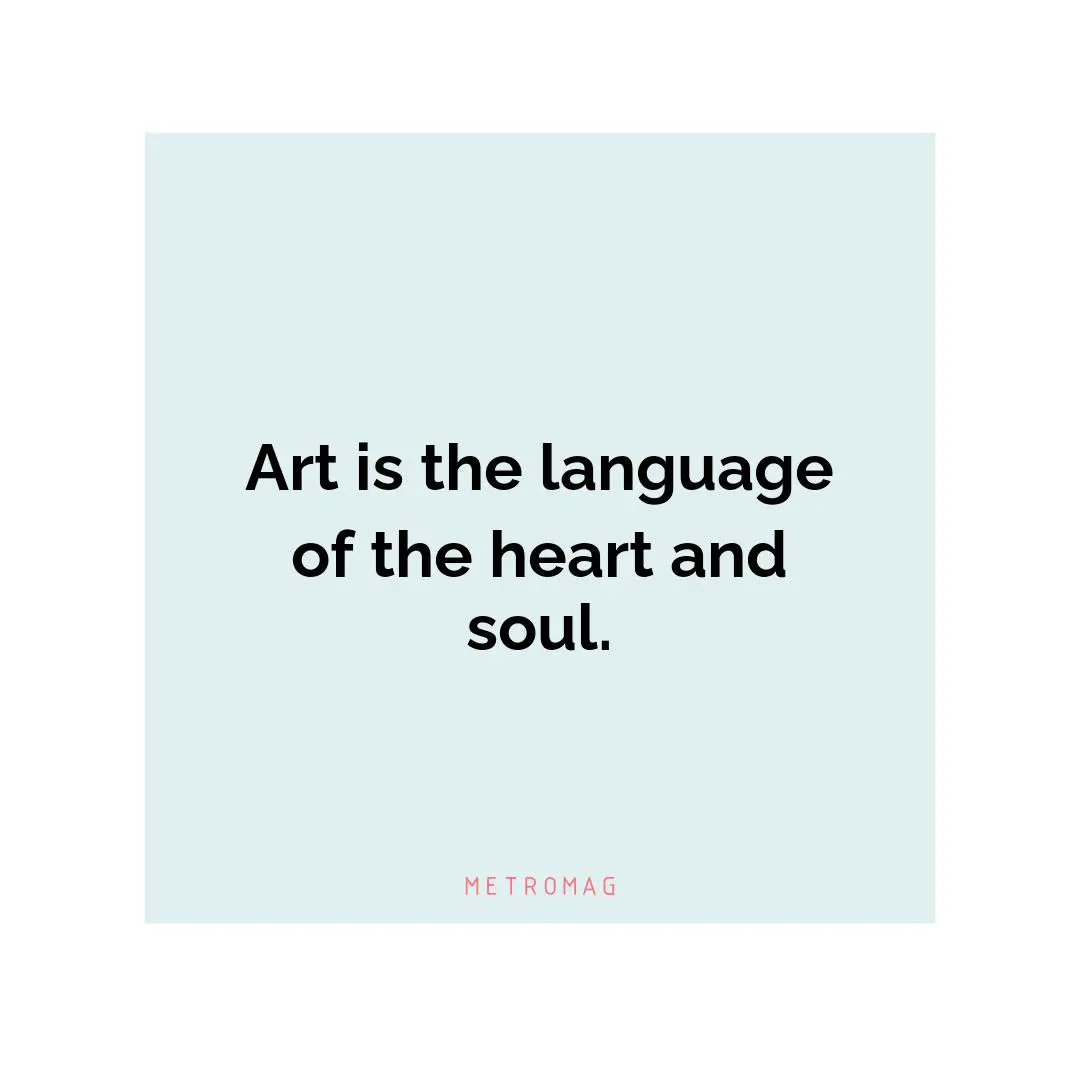 Art is the language of the heart and soul.