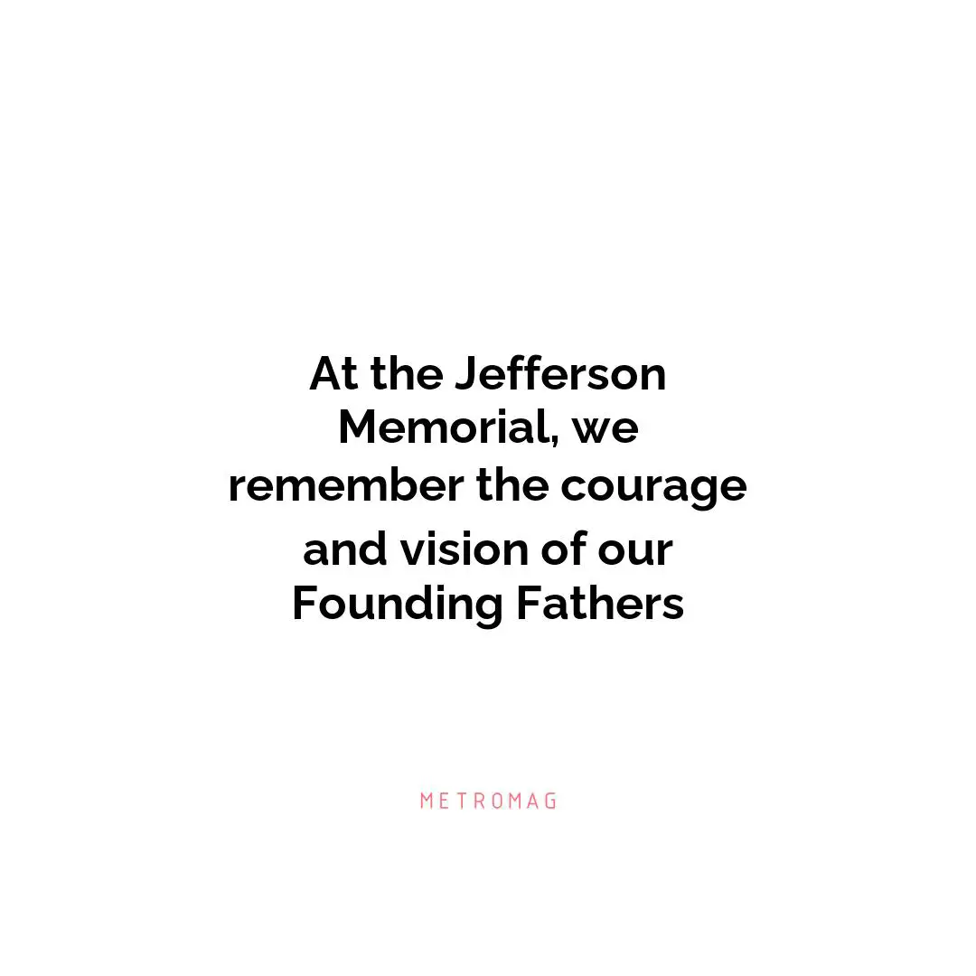 At the Jefferson Memorial, we remember the courage and vision of our Founding Fathers
