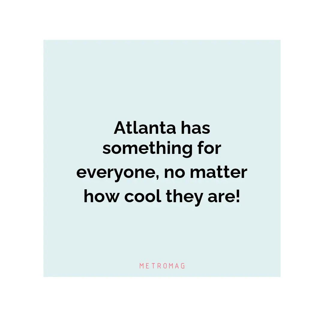 Atlanta has something for everyone, no matter how cool they are!