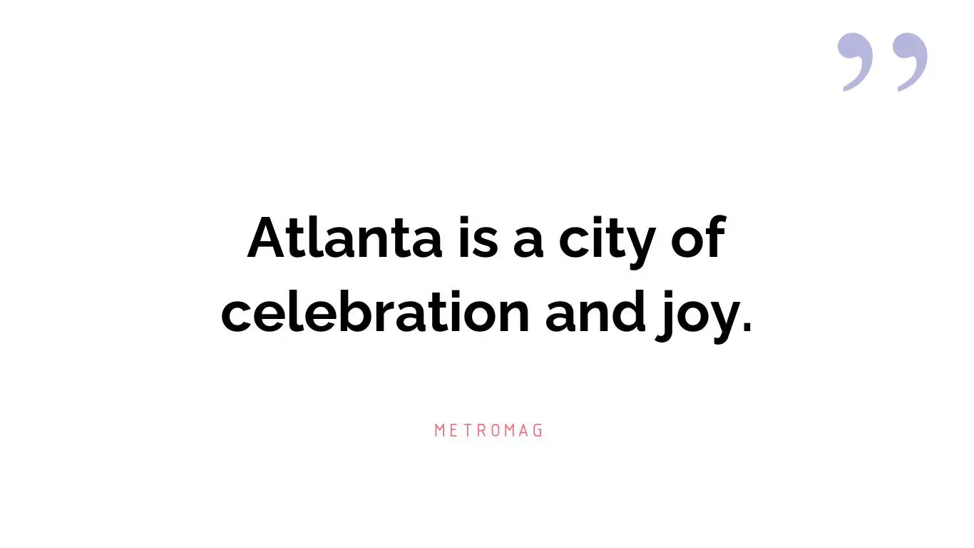 Atlanta is a city of celebration and joy.