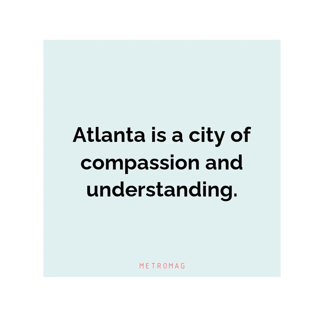 Atlanta is a city of compassion and understanding.