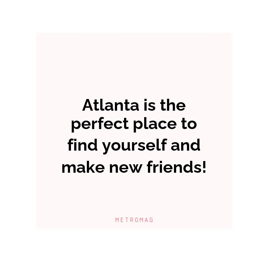 Atlanta is the perfect place to find yourself and make new friends!