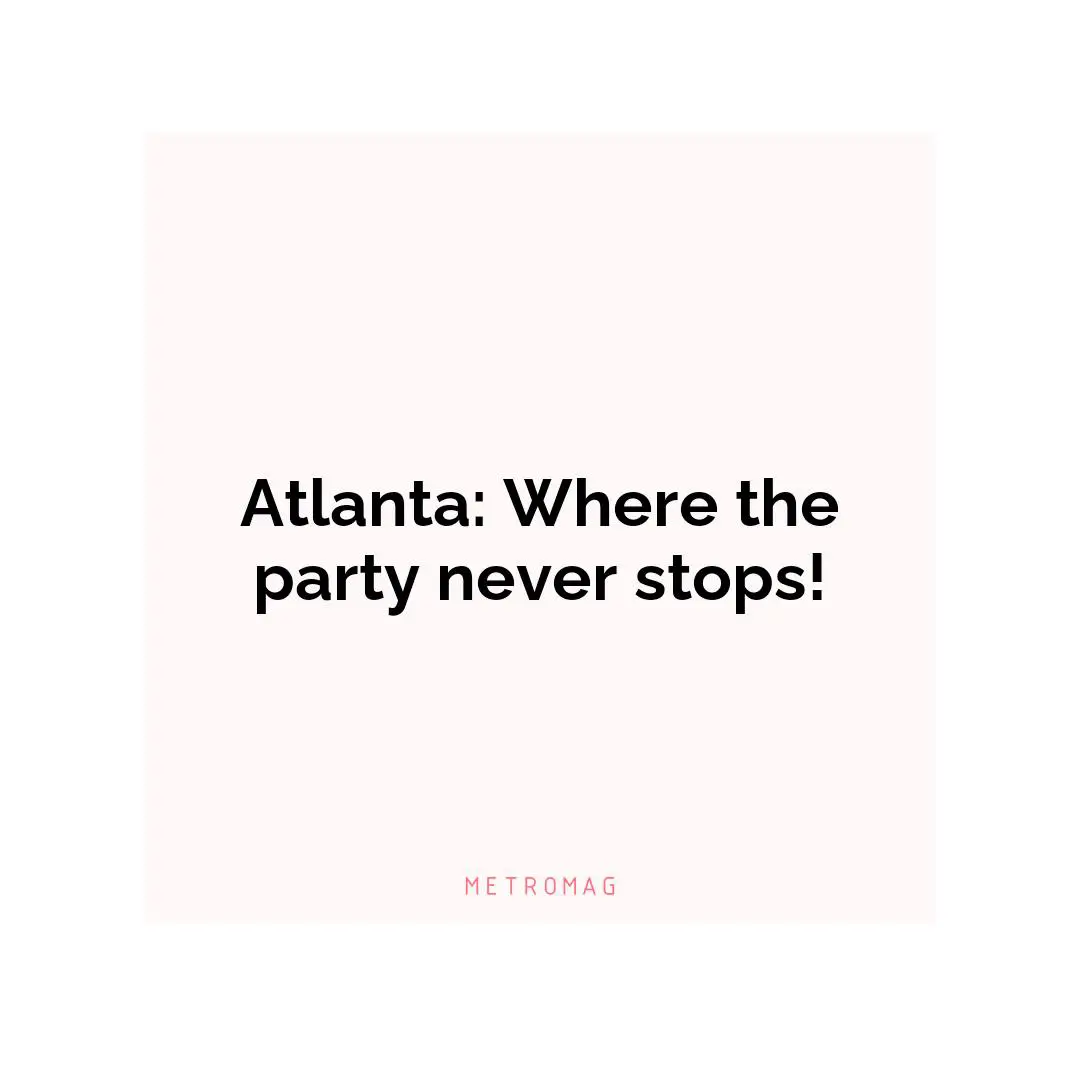 Atlanta: Where the party never stops!