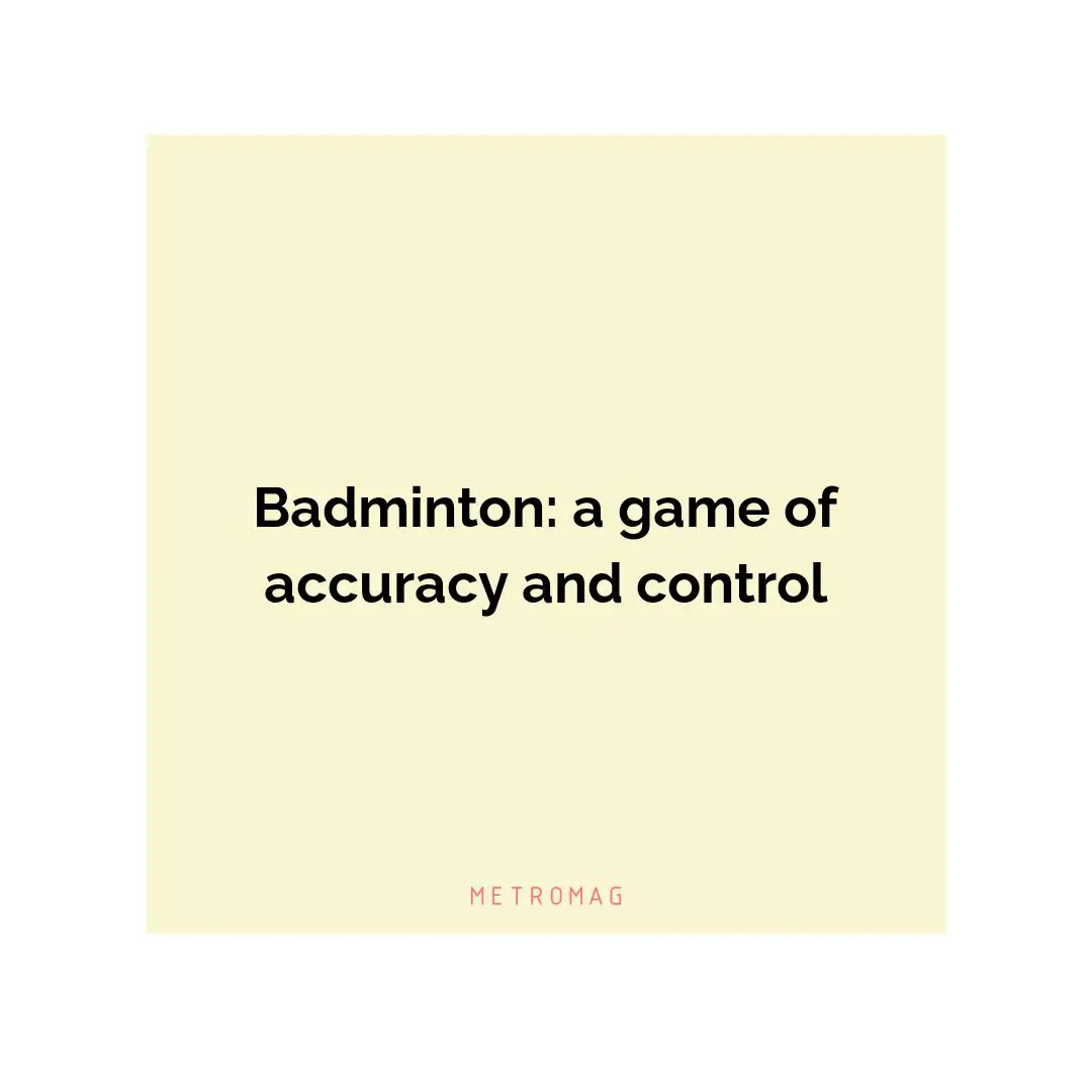 Badminton: a game of accuracy and control