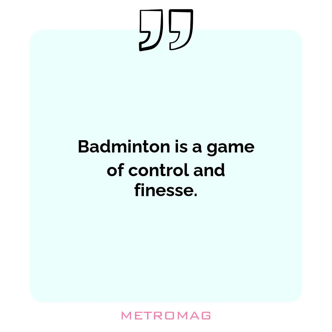 Badminton is a game of control and finesse.