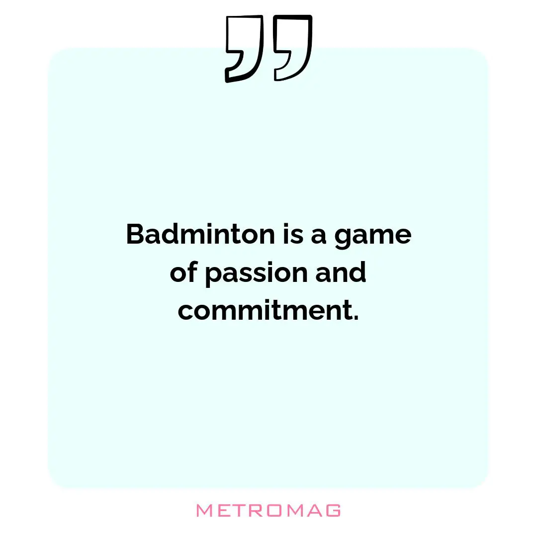 Badminton is a game of passion and commitment.
