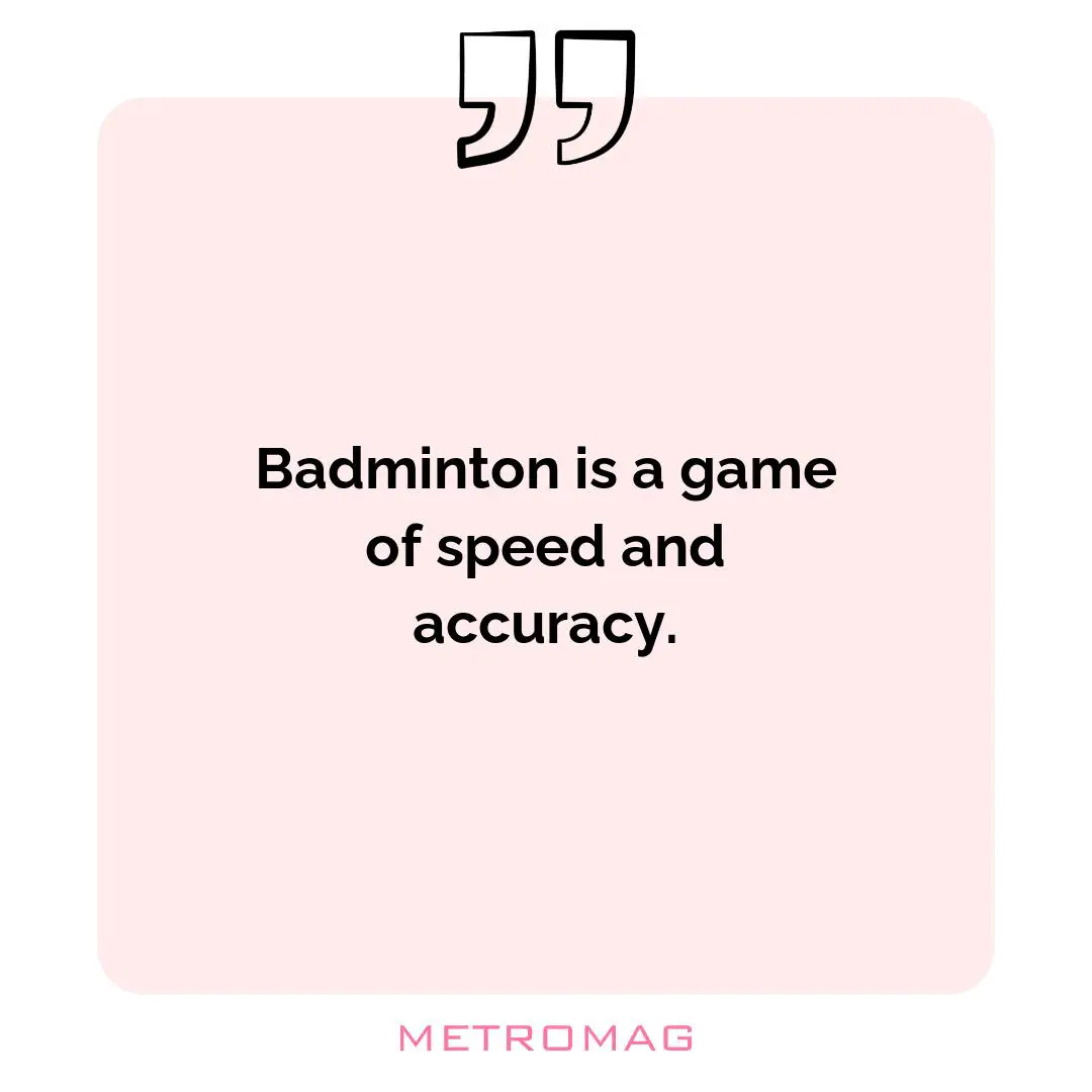 Badminton is a game of speed and accuracy.