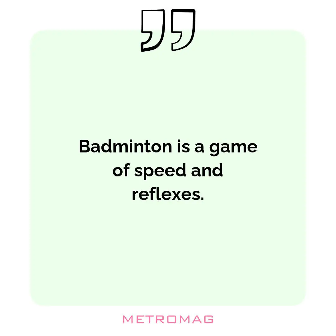 Badminton is a game of speed and reflexes.