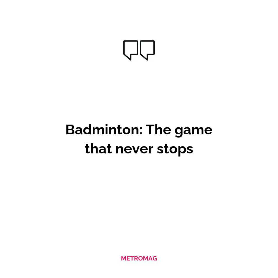 Badminton: The game that never stops