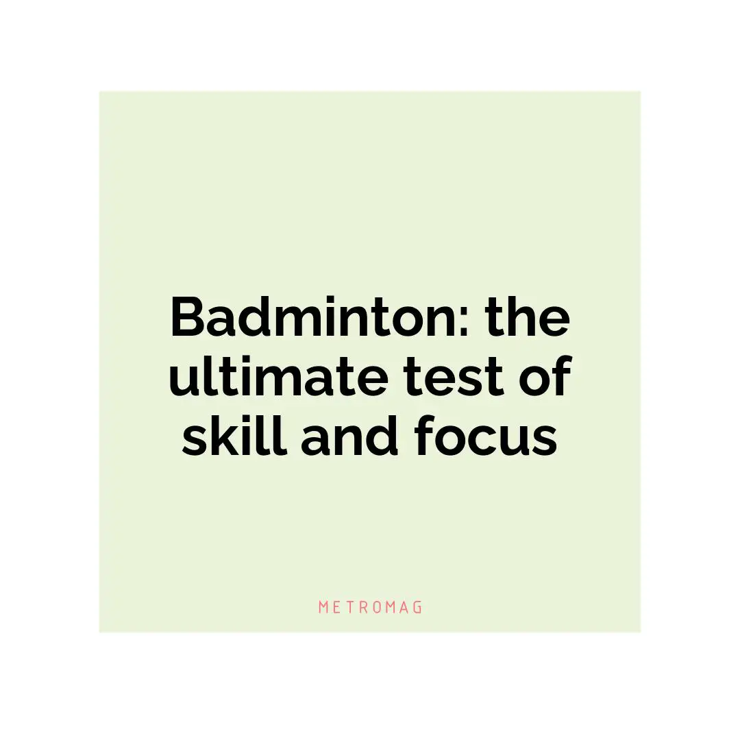 Badminton: the ultimate test of skill and focus