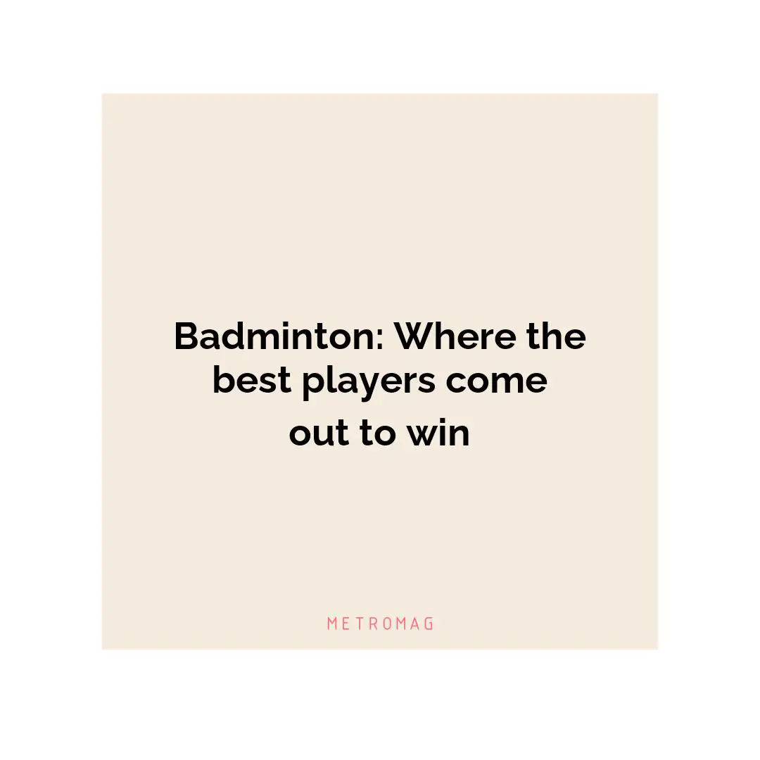 Badminton: Where the best players come out to win