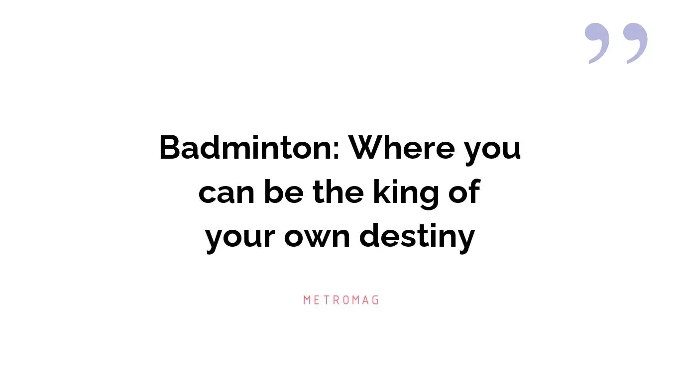Badminton: Where you can be the king of your own destiny