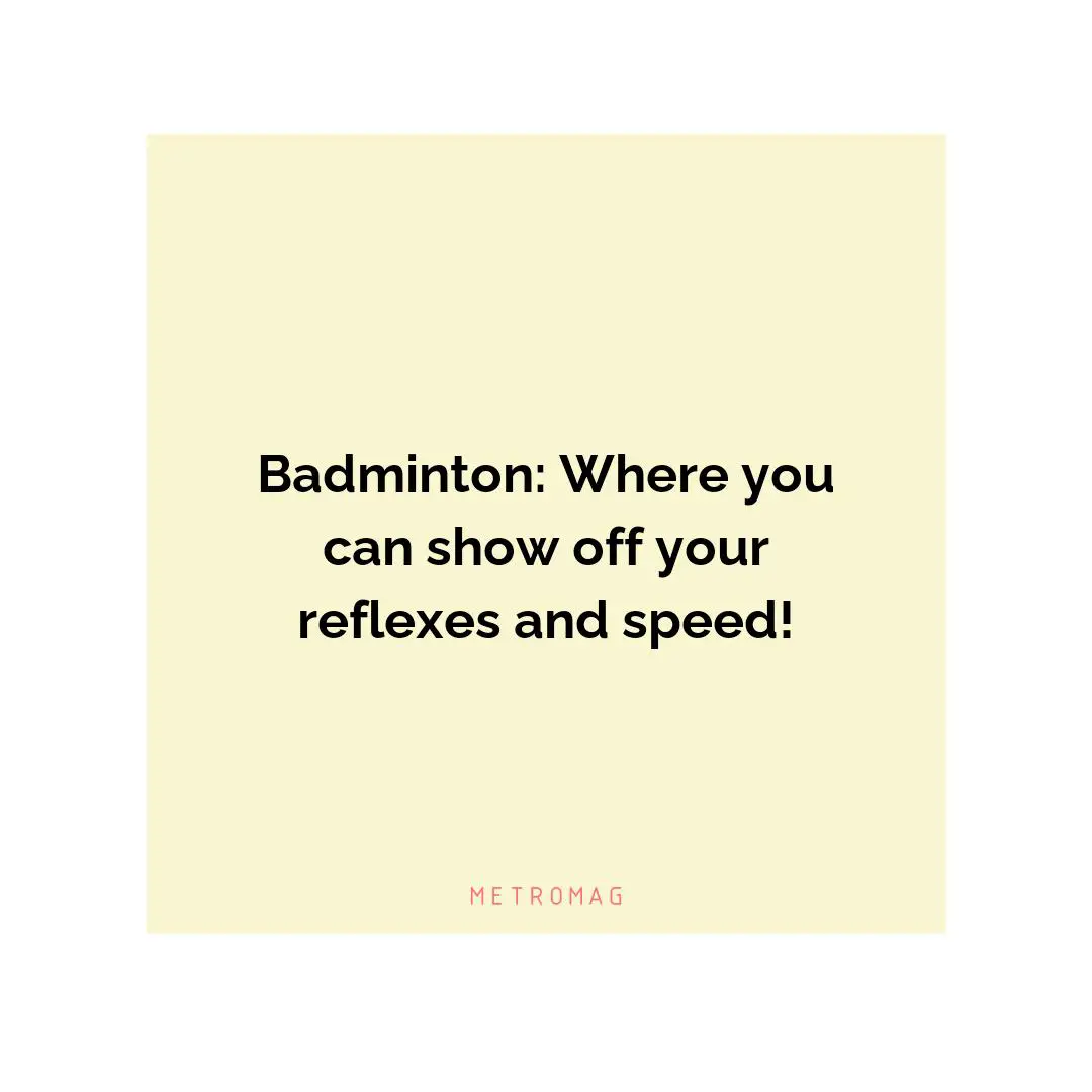 Badminton: Where you can show off your reflexes and speed!