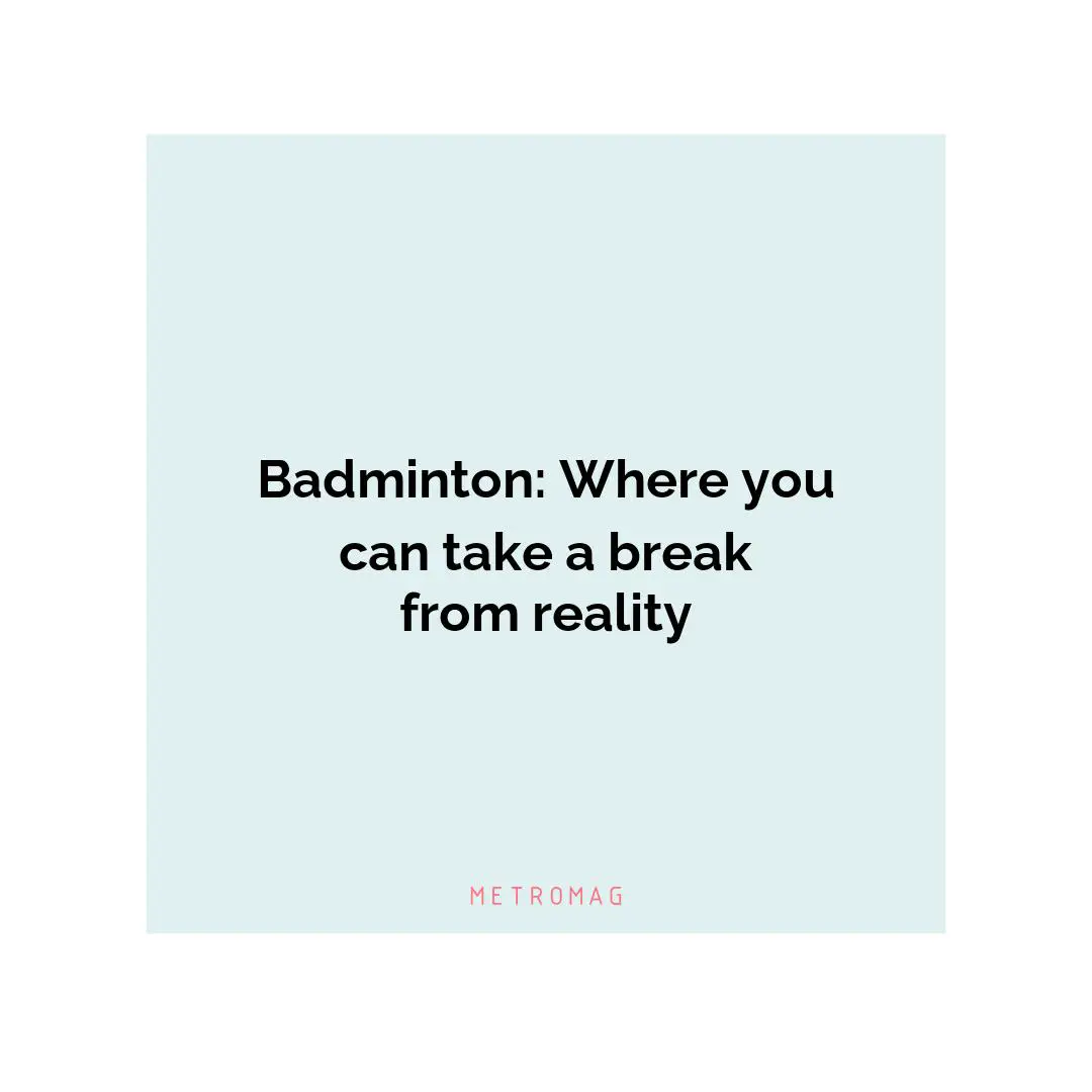 Badminton: Where you can take a break from reality