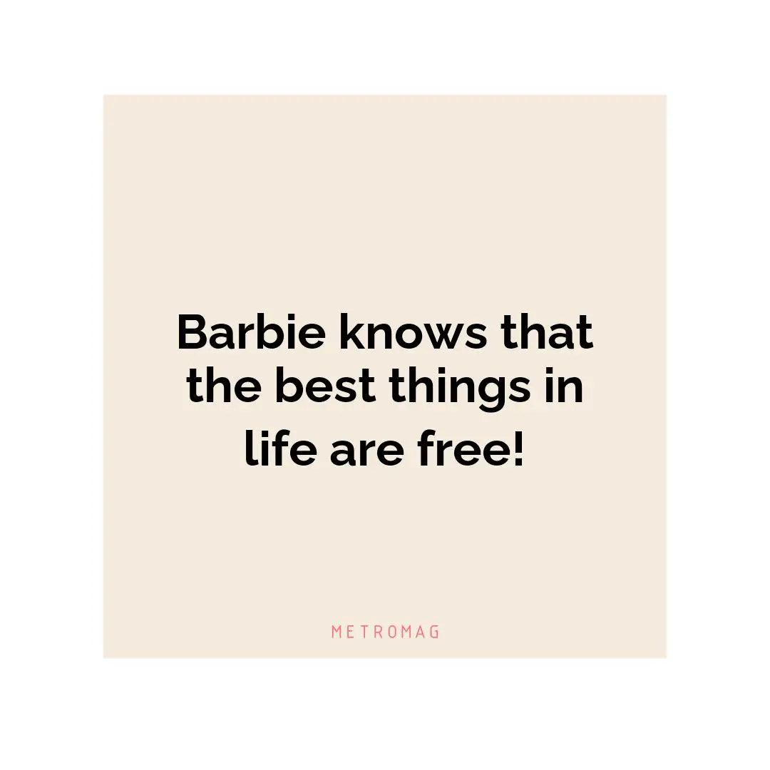 Barbie knows that the best things in life are free!