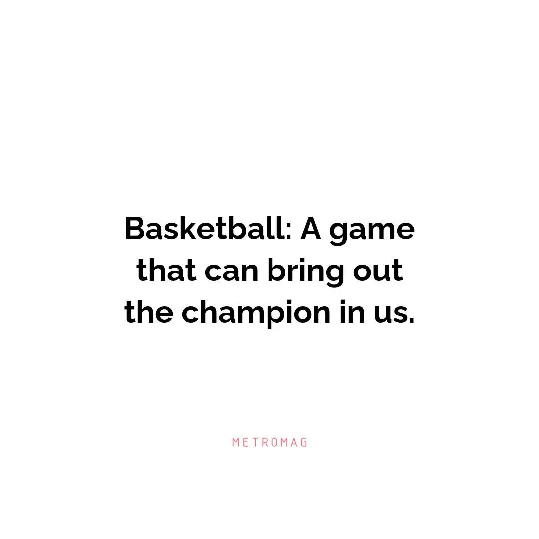 Basketball: A game that can bring out the champion in us.