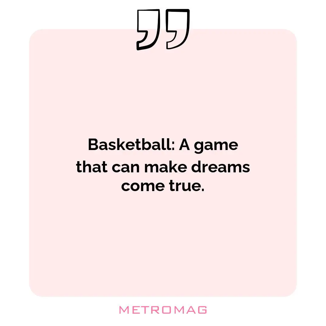 Basketball: A game that can make dreams come true.