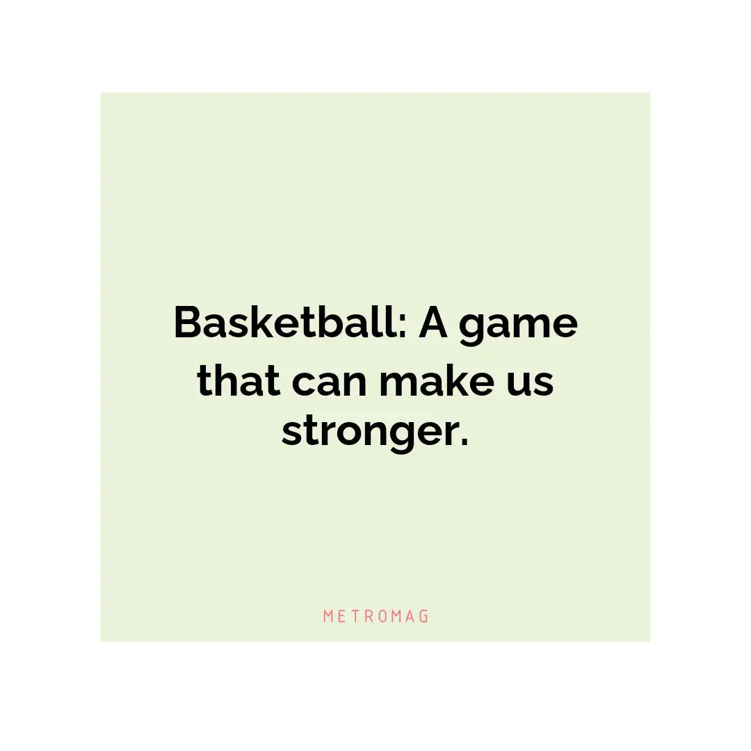 Basketball: A game that can make us stronger.