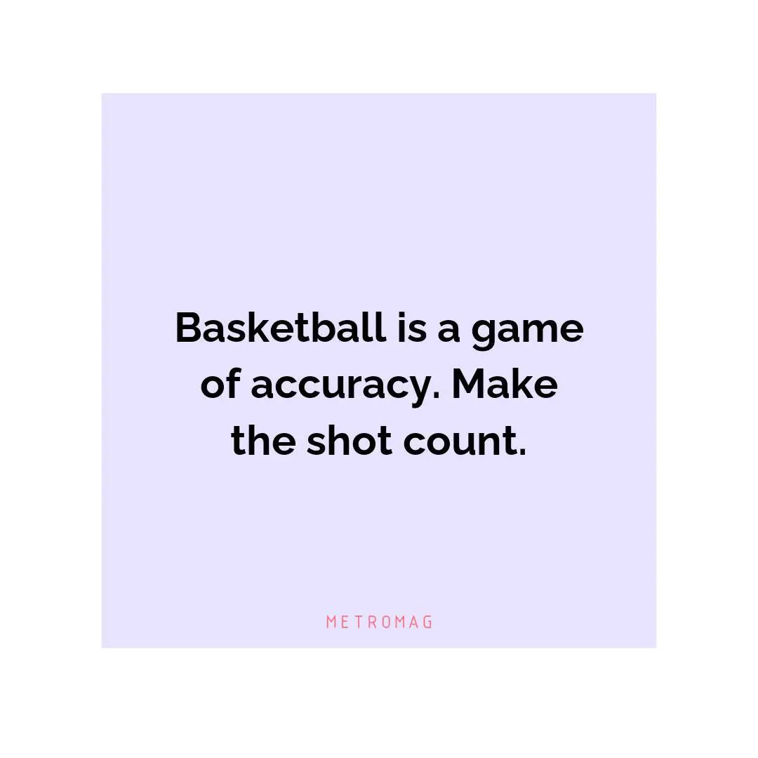 Basketball is a game of accuracy. Make the shot count.
