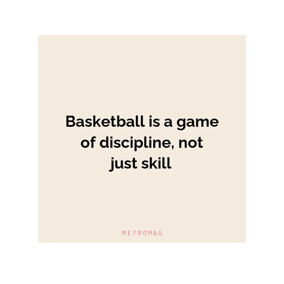 Basketball is a game of discipline, not just skill