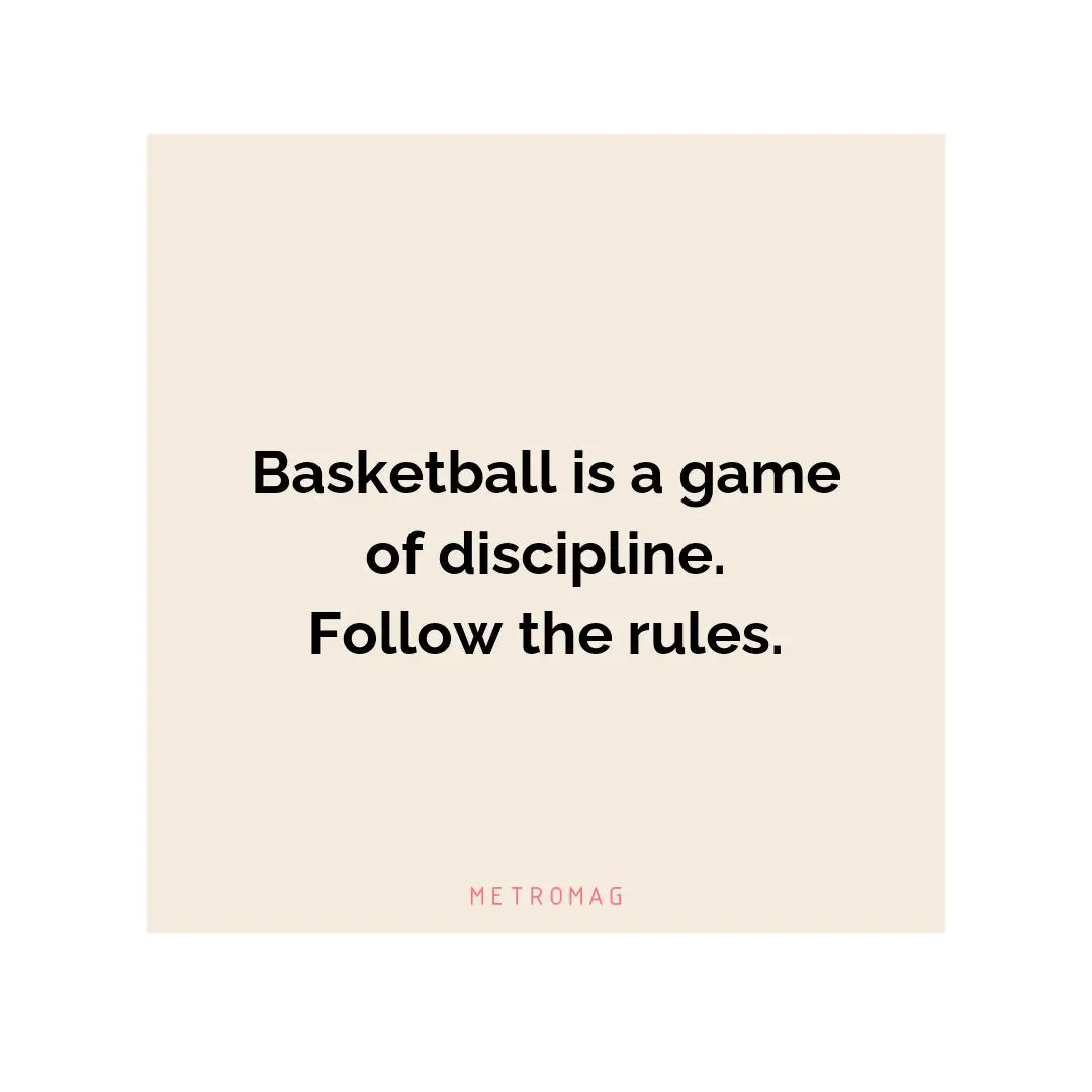 Basketball is a game of discipline. Follow the rules.