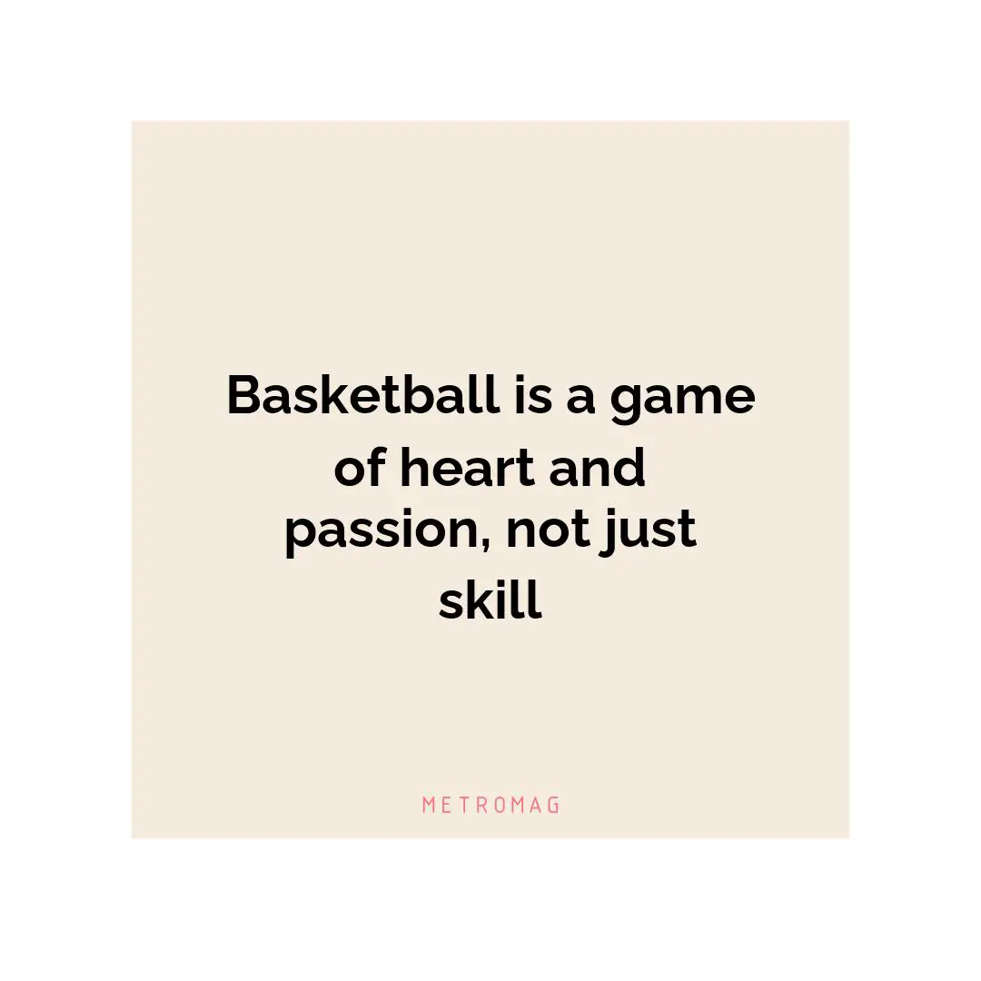 Basketball is a game of heart and passion, not just skill