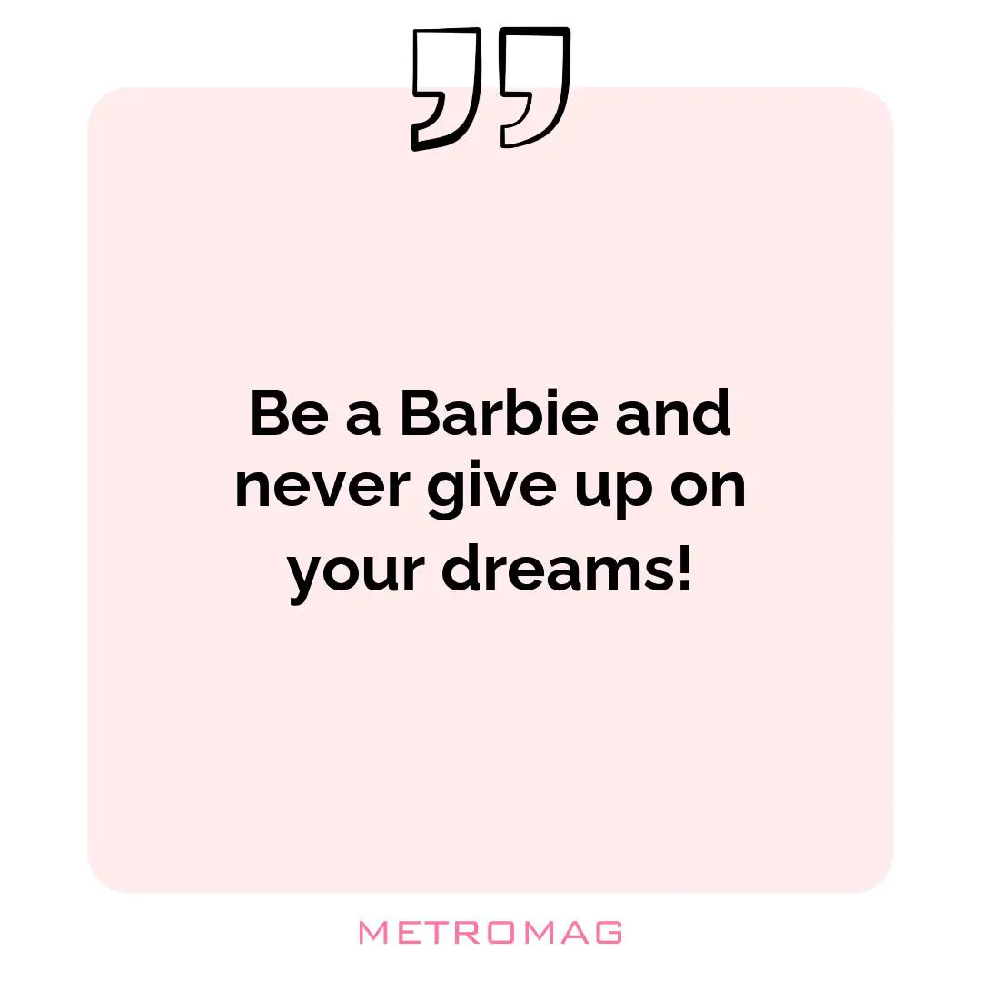 Be a Barbie and never give up on your dreams!