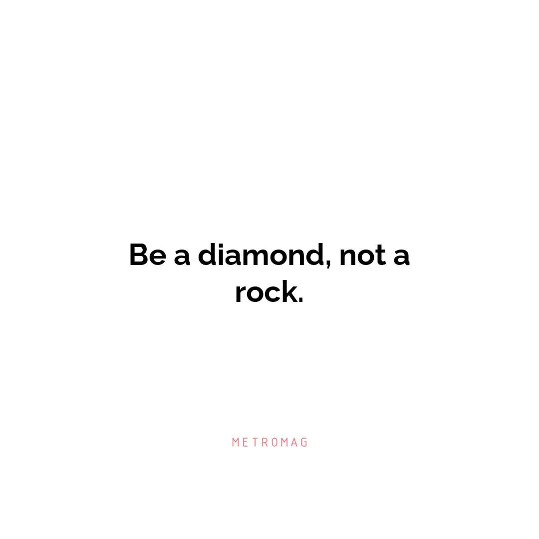 Be a diamond, not a rock.