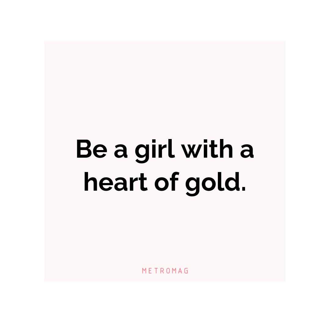 Be a girl with a heart of gold.