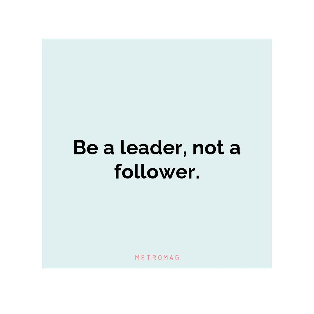 Be a leader, not a follower.