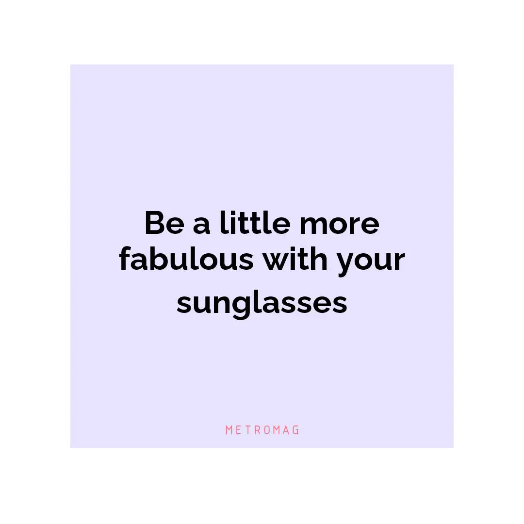 Be a little more fabulous with your sunglasses